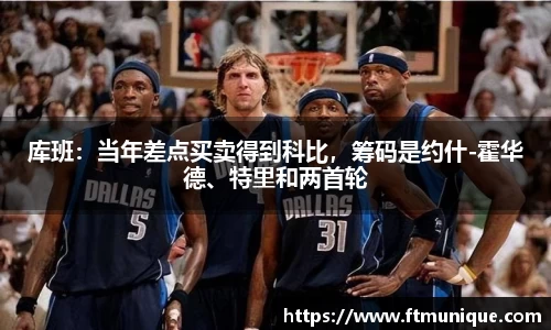 库班：当年差点买卖得到科比，筹码是约什-霍华德、特里和两首轮