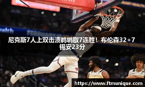 尼克斯7人上双击溃鹈鹕取7连胜！布伦森32+7 锡安23分