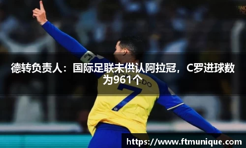 德转负责人：国际足联未供认阿拉冠，C罗进球数为961个
