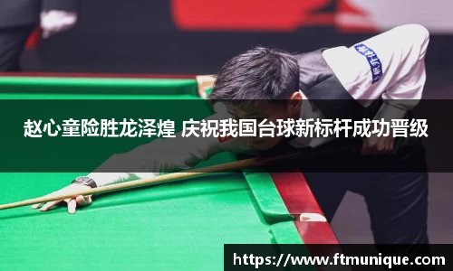 赵心童险胜龙泽煌 庆祝我国台球新标杆成功晋级